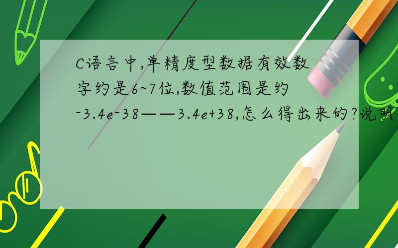 C语言中,单精度型数据有效数字约是6~7位,数值范围是约-3.4e-38——3.4e+38,怎么得出来的?说明白两组数字是怎么得来的,