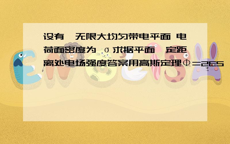 设有一无限大均匀带电平面 电荷面密度为 σ求据平面一定距离处电场强度答案用高斯定理Φ=2ES 为什么是二倍的ES思考到哪步：答案用高斯定理Φ=2ES 为什么是二倍的ES