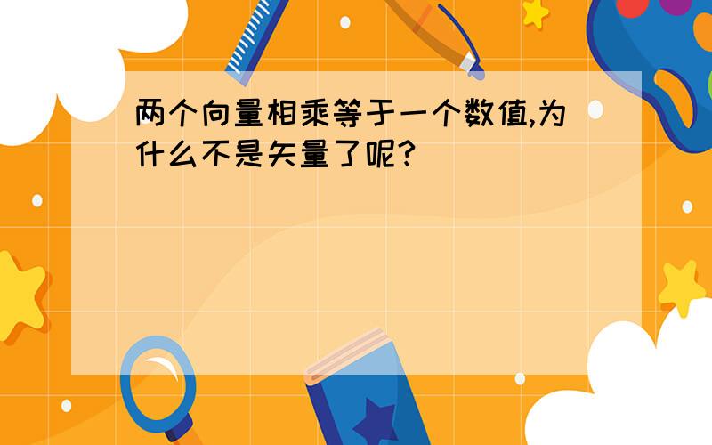 两个向量相乘等于一个数值,为什么不是矢量了呢?