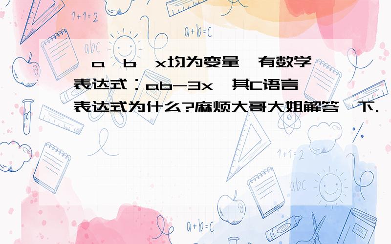 、a,b,x均为变量,有数学表达式：ab-3x,其C语言表达式为什么?麻烦大哥大姐解答一下.