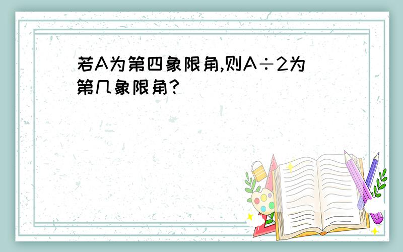 若A为第四象限角,则A÷2为第几象限角?