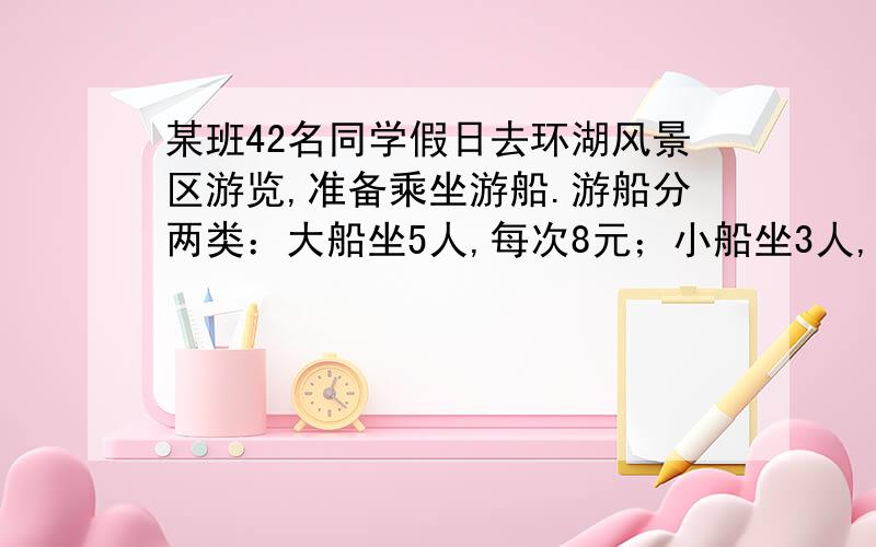 某班42名同学假日去环湖风景区游览,准备乘坐游船.游船分两类：大船坐5人,每次8元；小船坐3人,每次6元如何使每个人都坐到船,且租船费用最少?正在学一次函数,请不要用小学的推理方法.｛