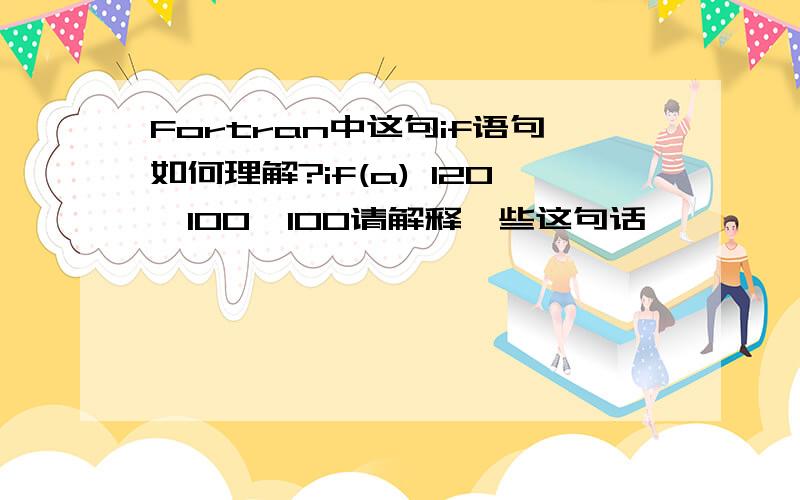 Fortran中这句if语句如何理解?if(a) 120,100,100请解释一些这句话