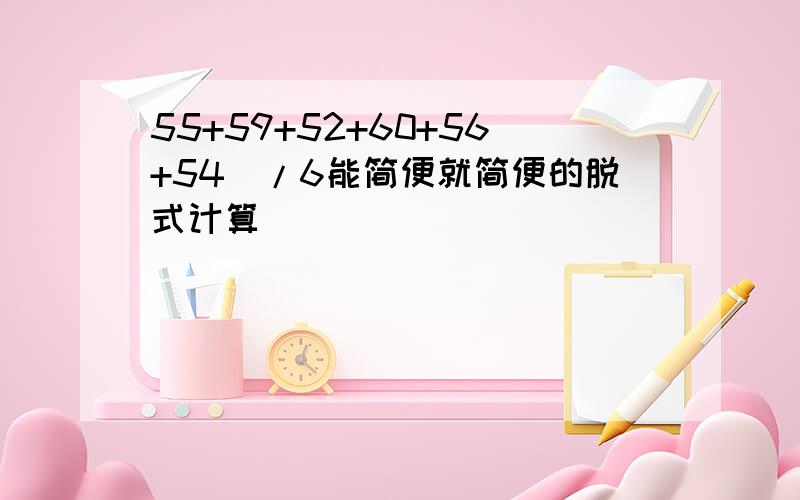 55+59+52+60+56+54)/6能简便就简便的脱式计算