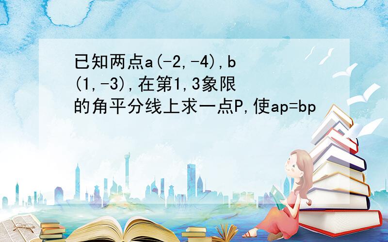 已知两点a(-2,-4),b(1,-3),在第1,3象限的角平分线上求一点P,使ap=bp