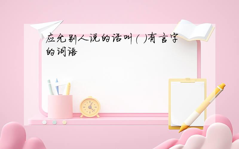 应允别人说的话叫( )有言字的词语