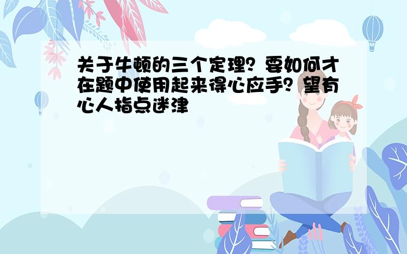 关于牛顿的三个定理？要如何才在题中使用起来得心应手？望有心人指点迷津