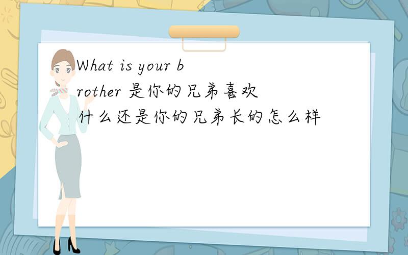 What is your brother 是你的兄弟喜欢什么还是你的兄弟长的怎么样