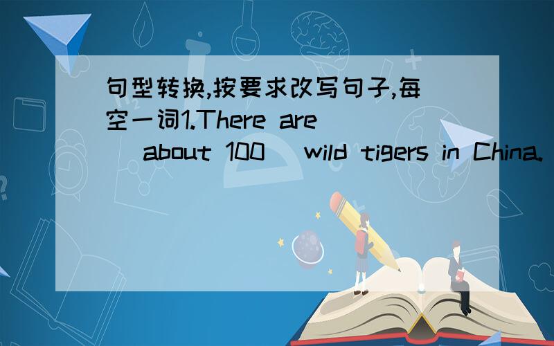 句型转换,按要求改写句子,每空一词1.There are (about 100) wild tigers in China. (对括号部分提问）____ ____ wild tigers ____ ____ in China?2.Miss Smith comes from (America).(对括号部分提问）____ ____ Miss Smith ____ ____?3