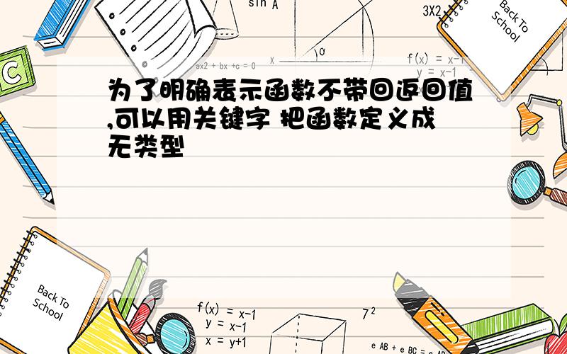 为了明确表示函数不带回返回值,可以用关键字 把函数定义成无类型