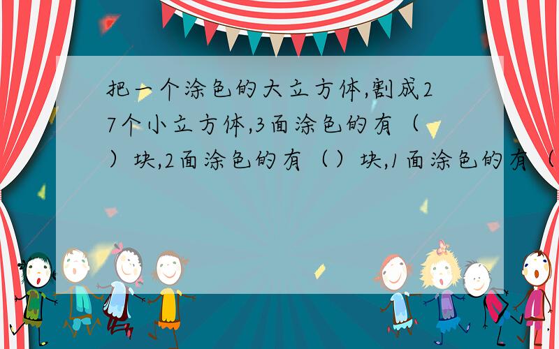 把一个涂色的大立方体,割成27个小立方体,3面涂色的有（）块,2面涂色的有（）块,1面涂色的有（）块,0面涂色的有()块.请告诉我你是怎样做的,说出你的过程