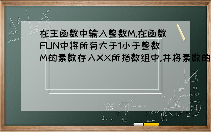 在主函数中输入整数M,在函数FUN中将所有大于1小于整数M的素数存入XX所指数组中,并将素数的个数传回主函数.例如,输入25,则应输出2 3 5 7 11 13 17 19 23；要求：整数M的输入,素数和素数的个数的