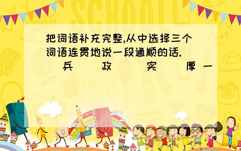 把词语补充完整,从中选择三个词语连贯地说一段通顺的话.（ ）兵（ ）政 （ ）实（ ）厚 一（ ）莫（ ） 五（ ）四（ ）（ ）风（ ）雨 （ ）山（ ）岭 （ ）精（ ）神 语（ ）心（ ）