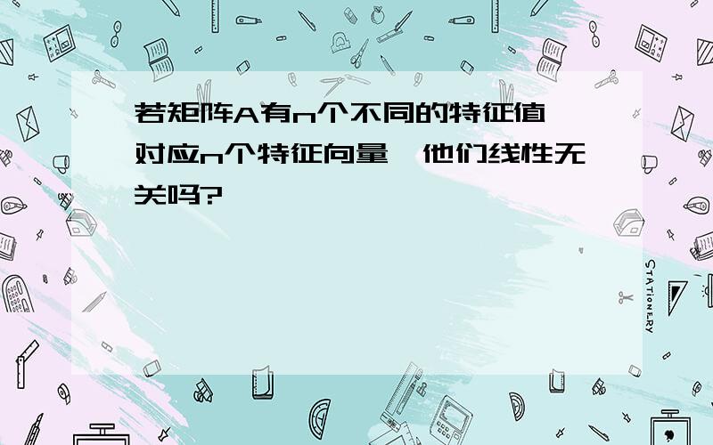 若矩阵A有n个不同的特征值,对应n个特征向量,他们线性无关吗?