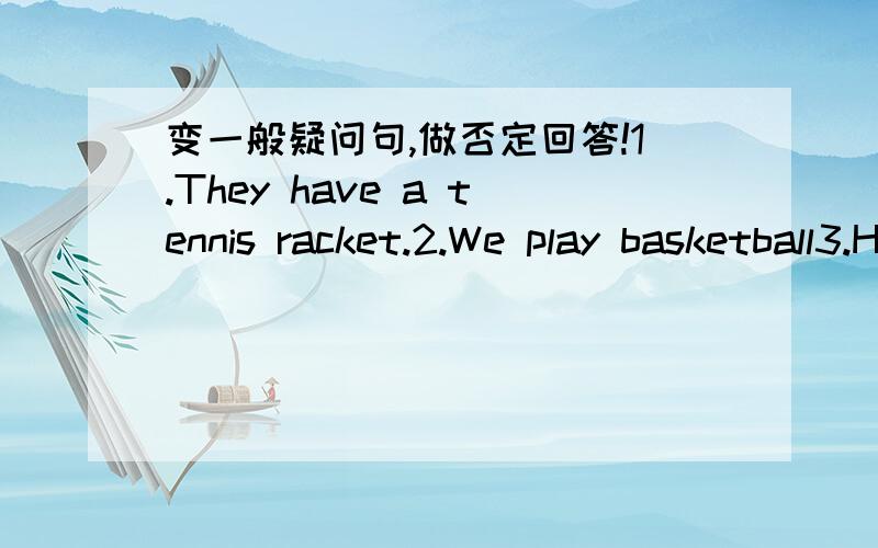 变一般疑问句,做否定回答!1.They have a tennis racket.2.We play basketball3.Her brothers watch tv .4.He has a volleyball.5.She plays sports.6.Jenny wathes tv.