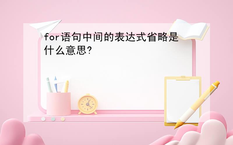 for语句中间的表达式省略是什么意思?