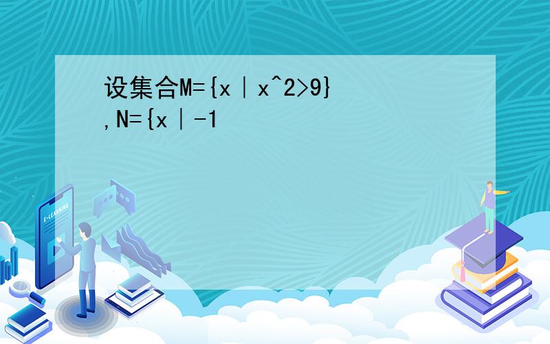 设集合M={x｜x^2>9},N={x｜-1