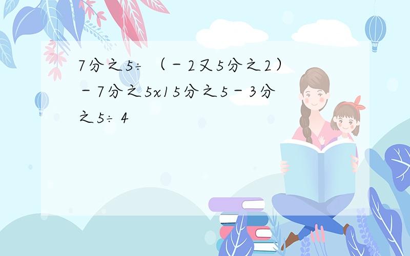 7分之5÷（－2又5分之2）－7分之5x15分之5－3分之5÷4