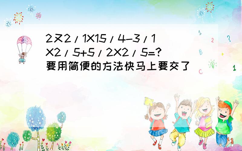 2又2/1X15/4-3/1X2/5+5/2X2/5=?要用简便的方法快马上要交了