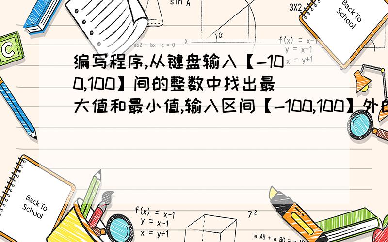 编写程序,从键盘输入【-100,100】间的整数中找出最大值和最小值,输入区间【-100,100】外的数据时结束