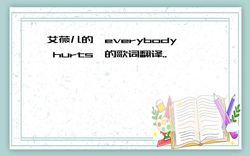 艾薇儿的《everybody hurts》的歌词翻译..