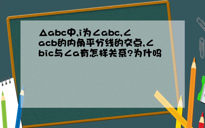 △abc中,i为∠abc,∠acb的内角平分线的交点,∠bic与∠a有怎样关系?为什吗