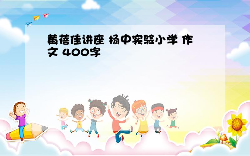 黄蓓佳讲座 扬中实验小学 作文 400字