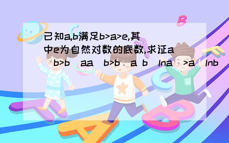 已知a,b满足b>a>e,其中e为自然对数的底数,求证a^b>b^aa^b>b^a b(lna)>a(lnb)可以说明一下吗?