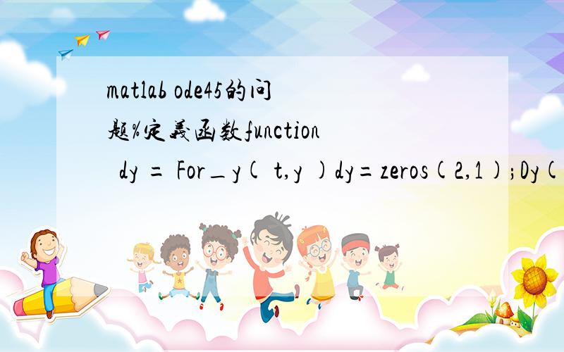 matlab ode45的问题%定义函数function  dy = For_y( t,y )dy=zeros(2,1);Dy(1)=y(2);Dy(2)=2;end %求解微分方程[Tget,Yget]=ode45(@For_y,[0 10],[0,0]);plot(Tget,Yget,'-*');%得出的图%同样的方程用dsolve函数就可以求y=dsolve(