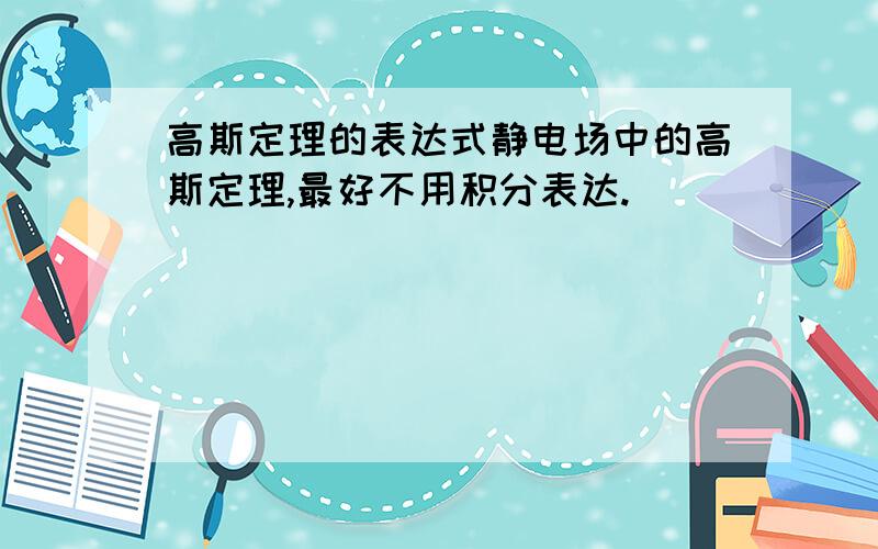 高斯定理的表达式静电场中的高斯定理,最好不用积分表达.