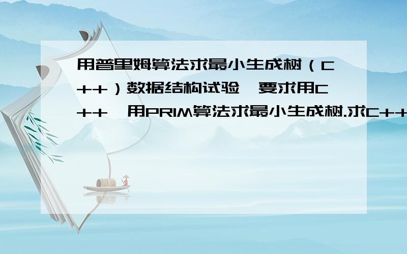 用普里姆算法求最小生成树（C++）数据结构试验,要求用C++,用PRIM算法求最小生成树.求C++程序.要C++代码,贴出来,能输入顶点和边,计算最小生成树