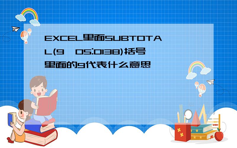 EXCEL里面SUBTOTAL(9,O5:O138)括号里面的9代表什么意思