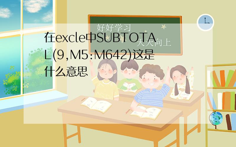 在excle中SUBTOTAL(9,M5:M642)这是什么意思