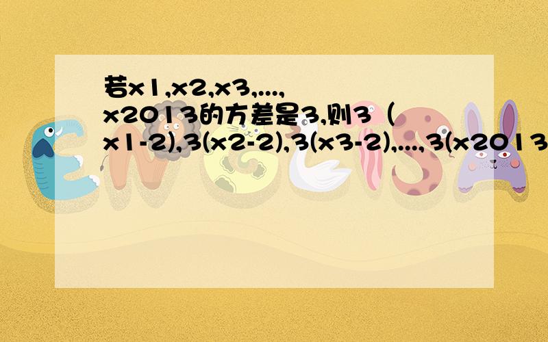 若x1,x2,x3,...,x2013的方差是3,则3（x1-2),3(x2-2),3(x3-2),...,3(x2013-2)的方差为A 3B 9C 18D 27