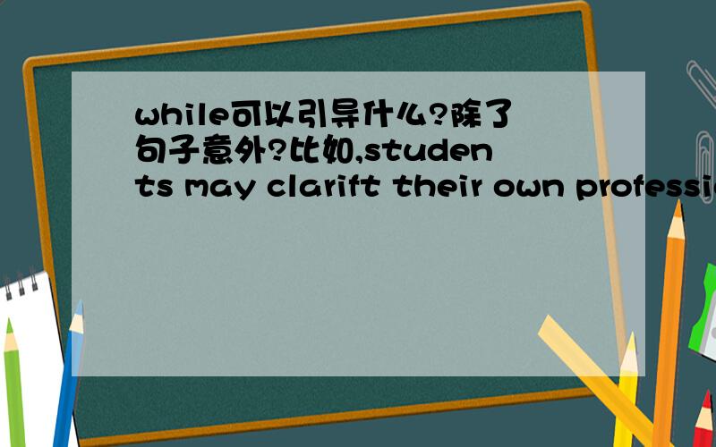 while可以引导什么?除了句子意外?比如,students may clarift their own professional interests while learning in an independent way.这个句子中while 后面的部分属于什么成分?