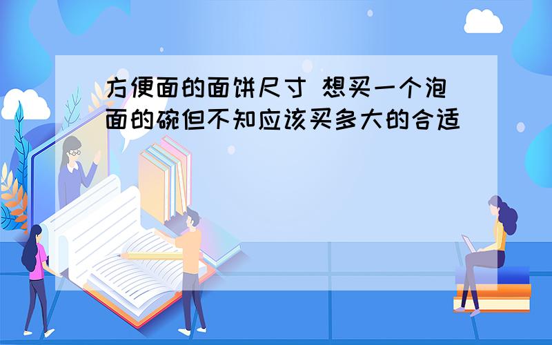 方便面的面饼尺寸 想买一个泡面的碗但不知应该买多大的合适