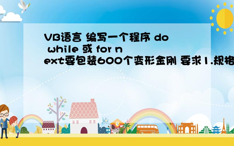 VB语言 编写一个程序 do while 或 for next要包装600个变形金刚 要求1.规格 小盒 （每盒12个）大盒（每盒15个）要求2.每种规格盒数不能为0