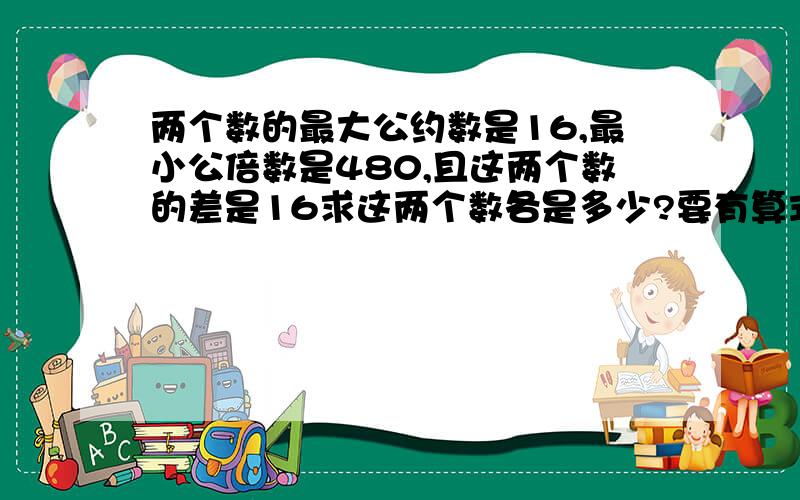 两个数的最大公约数是16,最小公倍数是480,且这两个数的差是16求这两个数各是多少?要有算式,最好有解释.