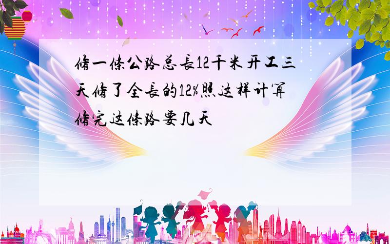 修一条公路总长12千米开工三天修了全长的12%照这样计算修完这条路要几天