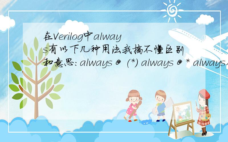 在Verilog中always有以下几种用法我搞不懂区别和意思：always @ (*) always @ * always在Verilog中always有以下几种用法我搞不懂区别和意思：1,always @ (*) 2,always @ * 3,always然后就是在后面写代码,他们有什