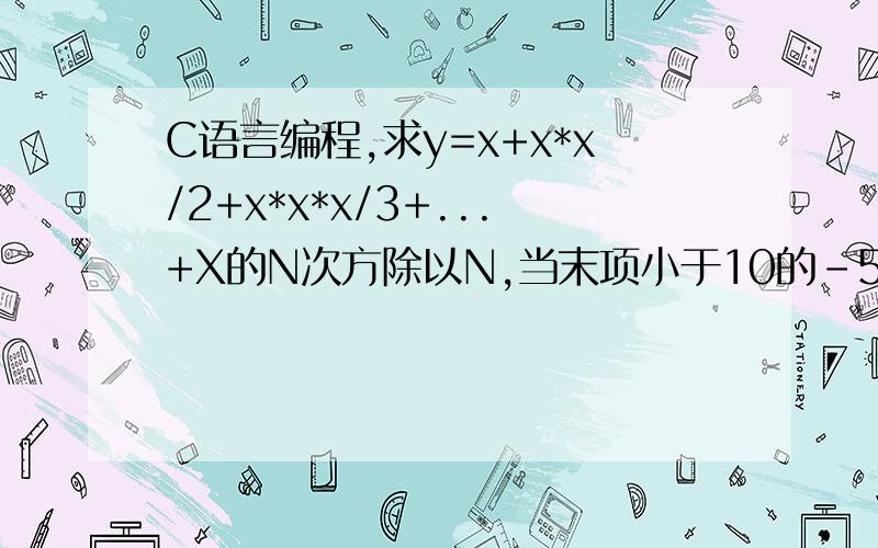 C语言编程,求y=x+x*x/2+x*x*x/3+...+X的N次方除以N,当末项小于10的-5次方时止.do while 语句