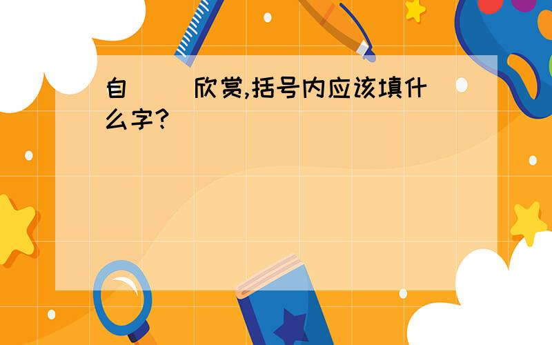 自（ ）欣赏,括号内应该填什么字?