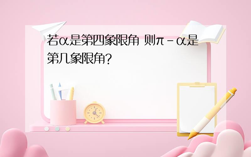 若α是第四象限角 则π-α是第几象限角?