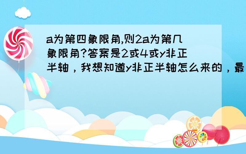 a为第四象限角,则2a为第几象限角?答案是2或4或y非正半轴，我想知道y非正半轴怎么来的，最好使用图画解释