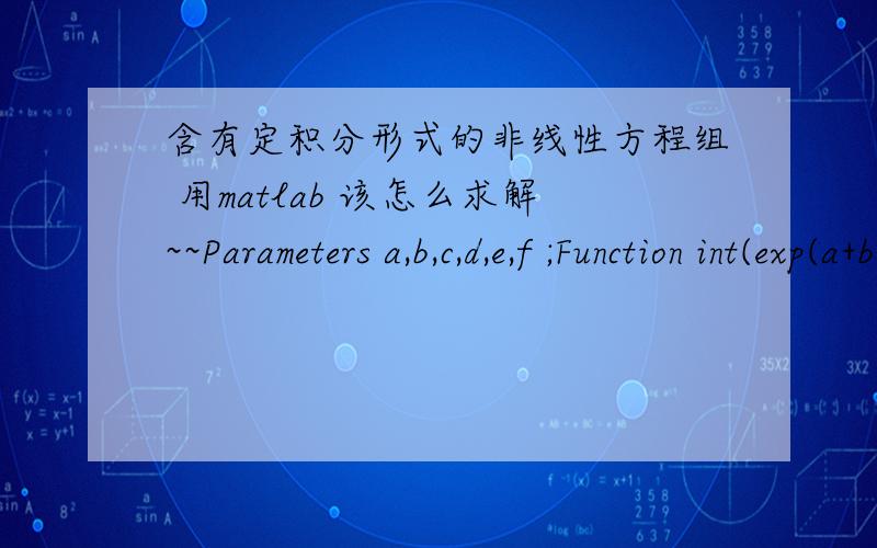 含有定积分形式的非线性方程组 用matlab 该怎么求解~~Parameters a,b,c,d,e,f ;Function int(exp(a+b*x+c*x^2+d*x^3+e*x^4+f*x^5)),x=0.5779,13.5883)=1;int(x*exp(a+b*x+c*x^2+d*x^3+e*x^4+f*x^5)),x=0.5779,13.5883)=6.86;int(x^2*exp(a+b*x+c*x^