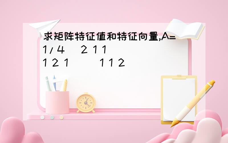 求矩阵特征值和特征向量,A=1/4 |2 1 1 || 1 2 1 || 1 1 2 |