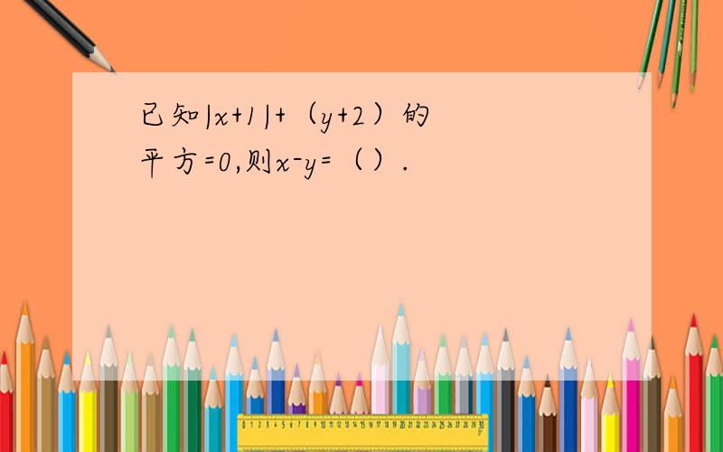 已知|x+1|+（y+2）的平方=0,则x-y=（）.