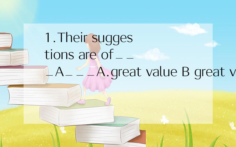 1.Their suggestions are of___A___A.great value B great valuesC.many values D.a great values2.We have two __ __in our town and a new chemical_______is to open soon (A)A.ironworks; works B.ironworks; workC.ironwork; work D.iron work; works