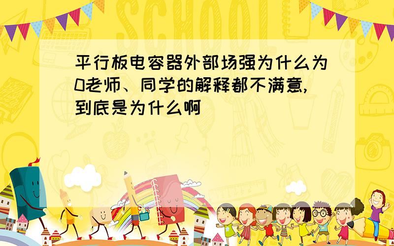 平行板电容器外部场强为什么为0老师、同学的解释都不满意,到底是为什么啊