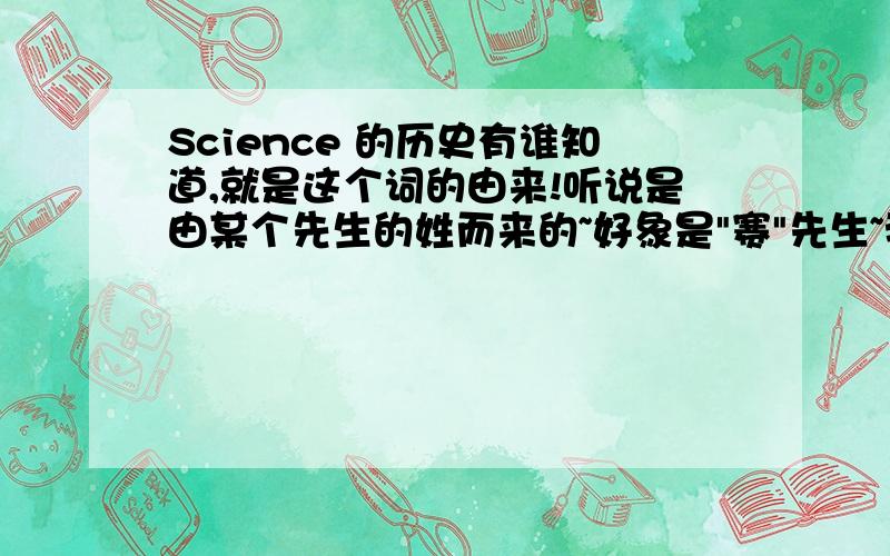 Science 的历史有谁知道,就是这个词的由来!听说是由某个先生的姓而来的~好象是